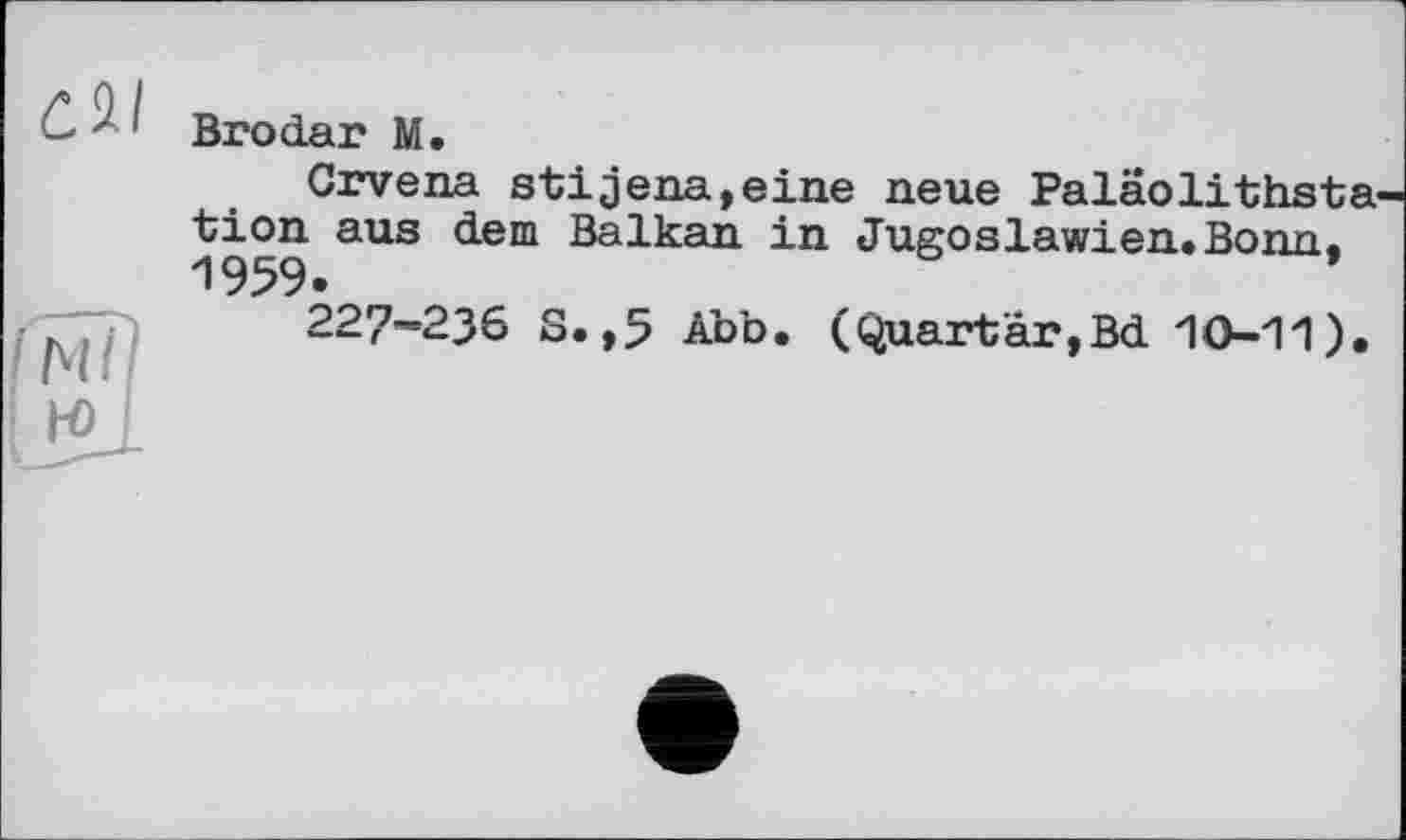 ﻿
Brodar M.
Crvena stijena,eine neue Paläolithsta-tion aus dem Balkan in Jugoslawien.Bonn. 1959.
227-236 S. ,5 Abb. (Quartär,Bd 10-11).